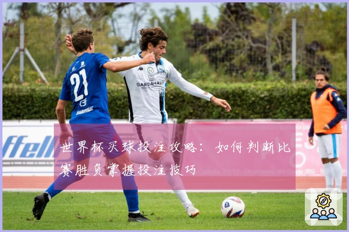 世界杯买球投注攻略：如何判断比赛胜负掌握投注技巧