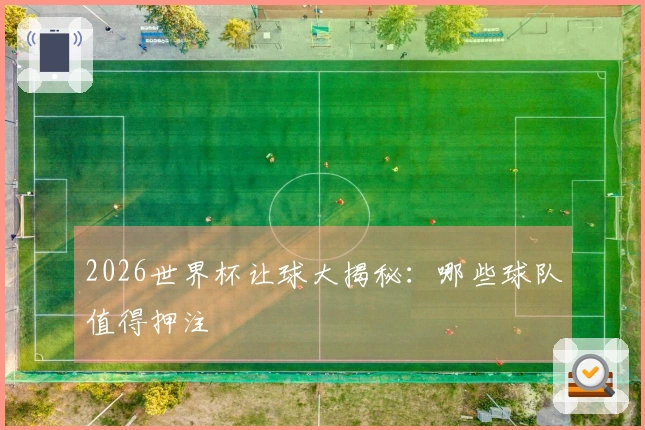 2026世界杯让球大揭秘：哪些球队值得押注