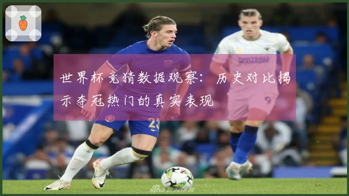 世界杯竞猜数据观察：历史对比揭示夺冠热门的真实表现