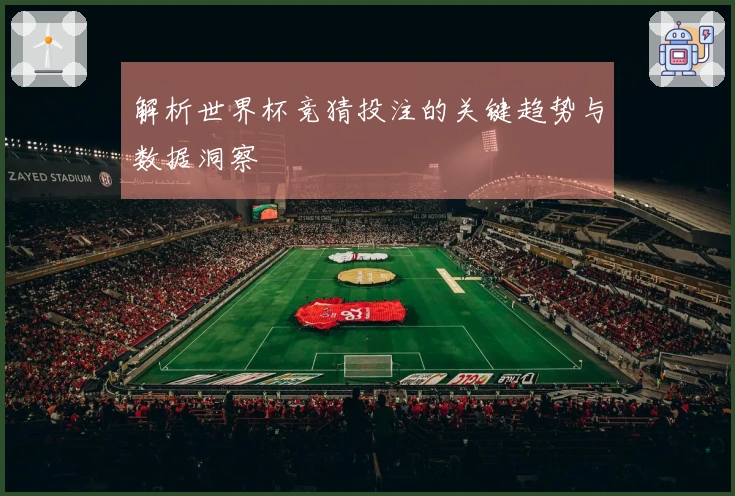 解析世界杯竞猜投注的关键趋势与数据洞察