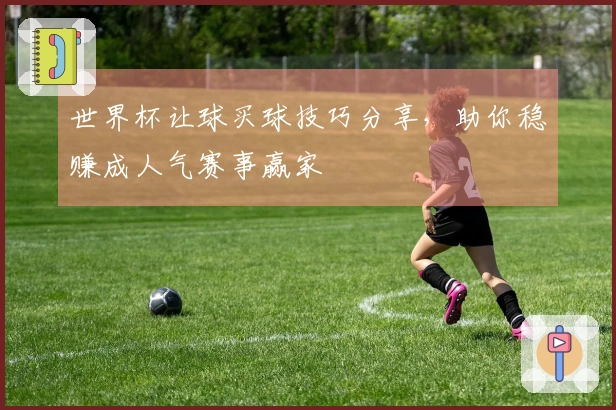 世界杯让球买球技巧分享，助你稳赚成人气赛事赢家
