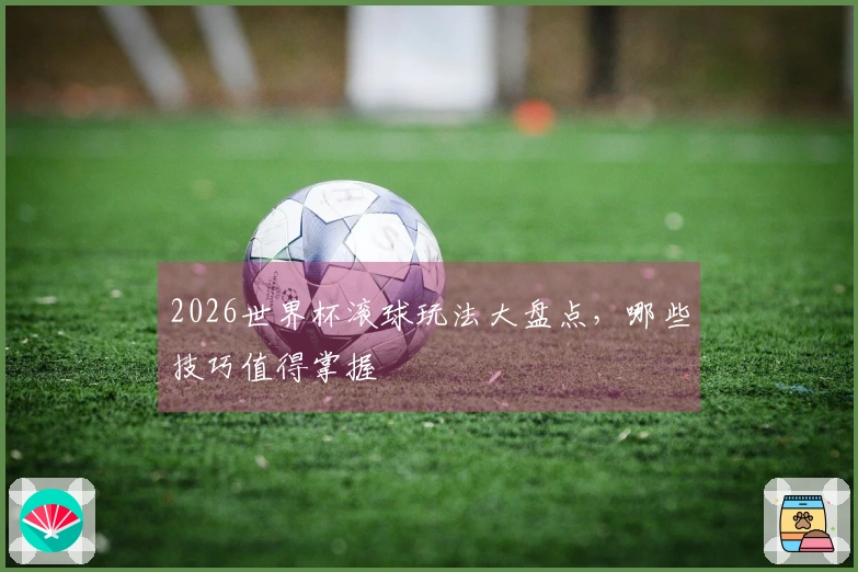 2026世界杯滚球玩法大盘点，哪些技巧值得掌握