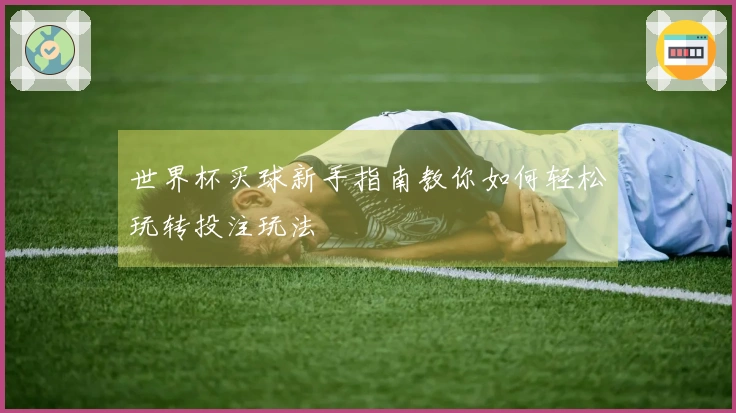 世界杯买球新手指南教你如何轻松玩转投注玩法