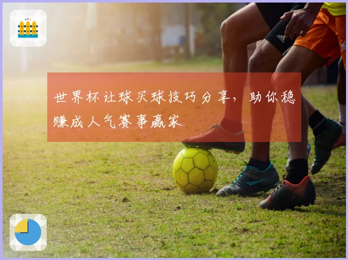 世界杯让球买球技巧分享，助你稳赚成人气赛事赢家