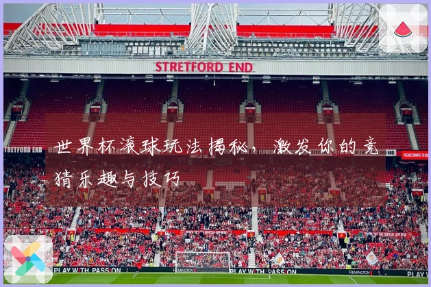 世界杯滚球玩法揭秘，激发你的竞猜乐趣与技巧