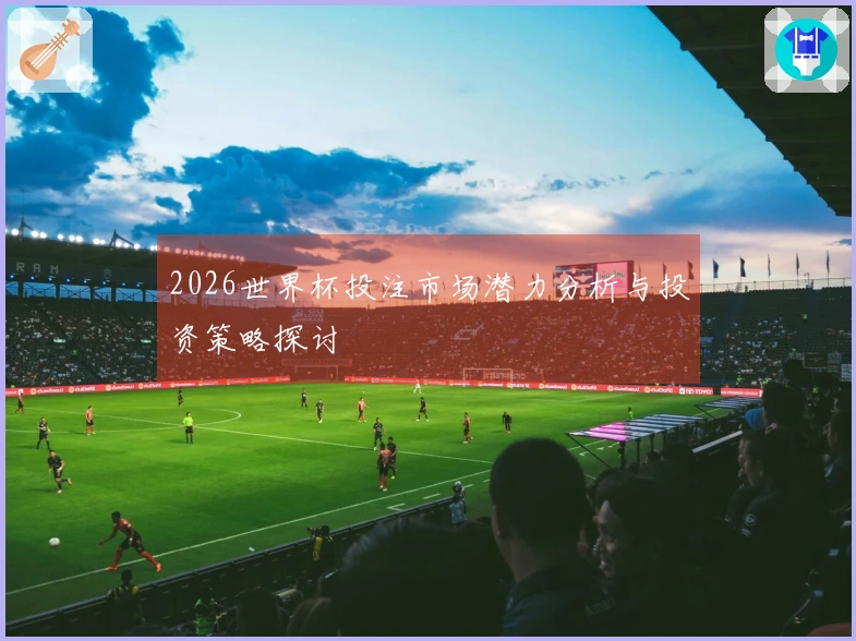 2026世界杯投注市场潜力分析与投资策略探讨