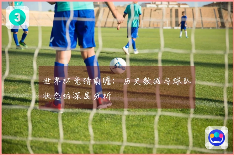 世界杯竞猜前瞻：历史数据与球队状态的深度分析