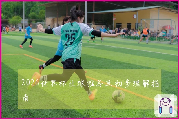 2026世界杯让球推荐及初步理解指南