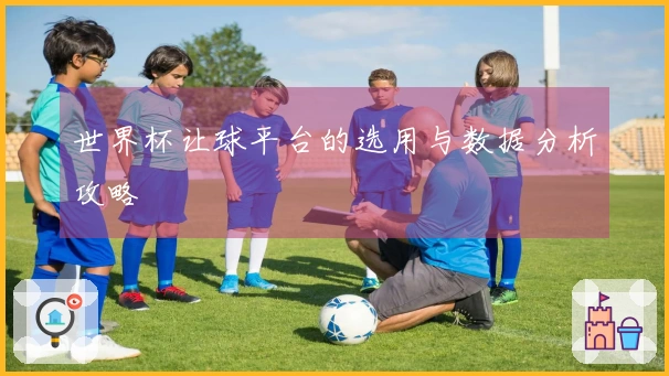 世界杯让球平台的选用与数据分析攻略